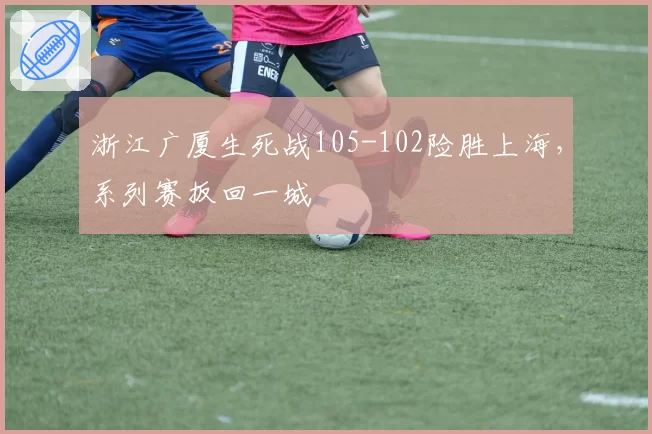 浙江广厦生死战105-102险胜上海，系列赛扳回一城