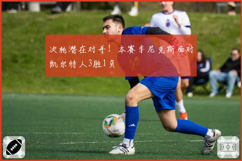 次轮潜在对手！本赛季尼克斯面对凯尔特人3胜1负