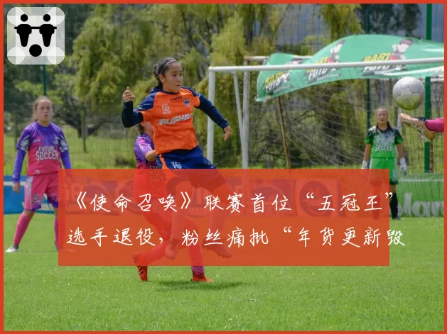 《使命召唤》联赛首位“五冠王”选手退役，粉丝痛批“年货更新毁掉职业选手黄金期”