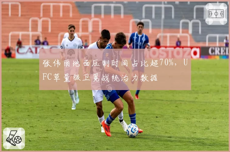 张伟丽地面压制时间占比超70%，UFC草量级卫冕战统治力数据