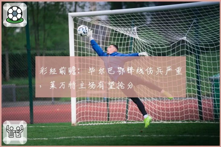 彩经前瞻：毕尔巴鄂锋线伤兵严重，莱万特主场有望抢分