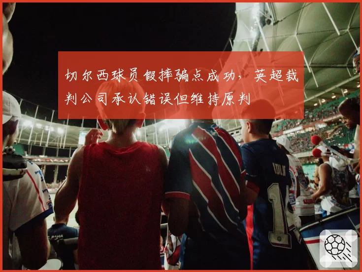 切尔西球员假摔骗点成功，英超裁判公司承认错误但维持原判