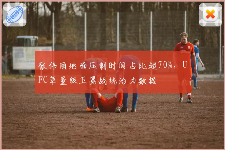 张伟丽地面压制时间占比超70%，UFC草量级卫冕战统治力数据
