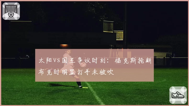 太阳vs国王争议时刻：福克斯抢断布克时明显打手未被吹