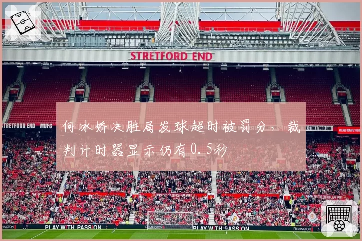 何冰娇决胜局发球超时被罚分，裁判计时器显示仍有0.5秒