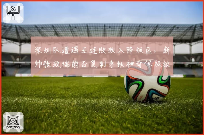 深圳队遭遇五连败跌入降级区,新帅张效瑞能否复制李铁神奇保级故事?