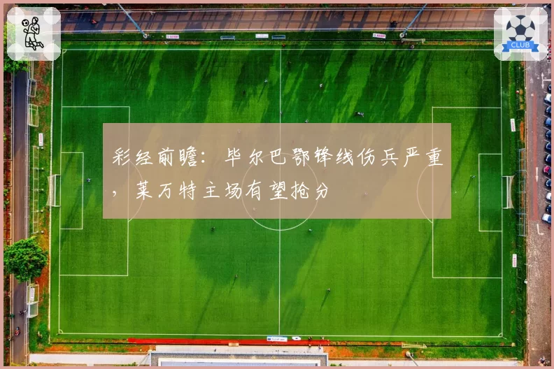 彩经前瞻：毕尔巴鄂锋线伤兵严重，莱万特主场有望抢分