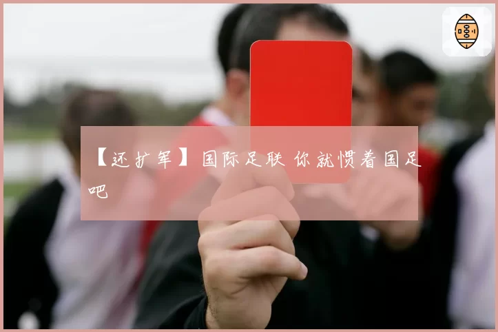 【还扩军】国际足联 你就惯着国足吧