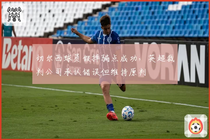 切尔西球员假摔骗点成功，英超裁判公司承认错误但维持原判